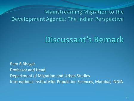 Ram B.Bhagat Professor and Head Department of Migration and Urban Studies International Institute for Population Sciences, Mumbai, INDIA 1.