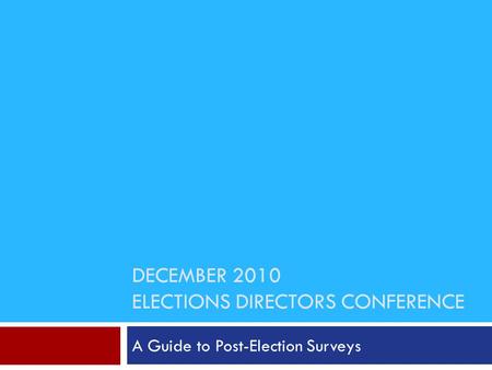 DECEMBER 2010 ELECTIONS DIRECTORS CONFERENCE A Guide to Post-Election Surveys.