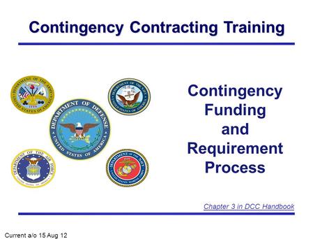 Contingency Contracting Training Contingency Funding and Requirement Process Current a/o 15 Aug 12 Chapter 3 in DCC Handbook.