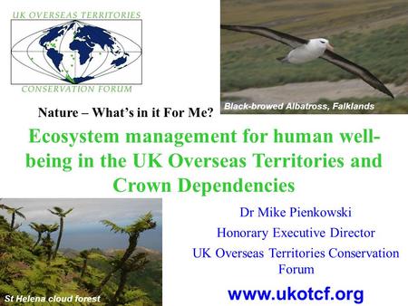 Ecosystem management for human well- being in the UK Overseas Territories and Crown Dependencies Dr Mike Pienkowski Honorary Executive Director UK Overseas.
