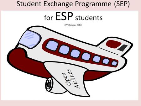 Engineering Science Programme Student Exchange Programmes (2006 – 2010) Student Exchange Programme (SEP) for ESP students (9 th October 2013)