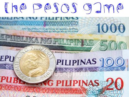 Get ready to collect… Don ’ t touch anyone ! Peso values Money bag = 100,000 Yellow = 100 White = 10.