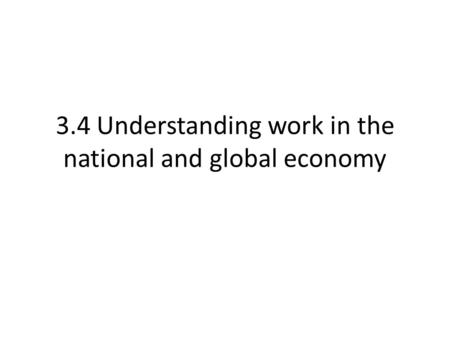 3.4 Understanding work in the national and global economy.