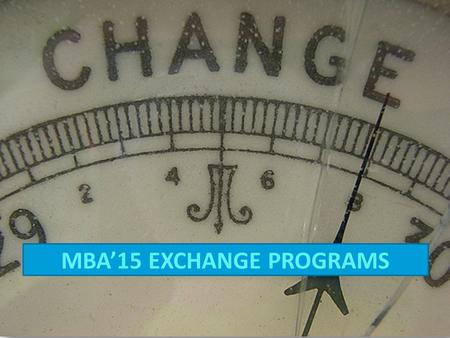 MBA’15 EXCHANGE PROGRAMS. Gain a true 'International education' by living and studying overseas Study at some of the most prestigious universities for.