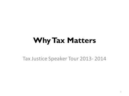 Why Tax Matters Tax Justice Speaker Tour 2013- 2014 1.