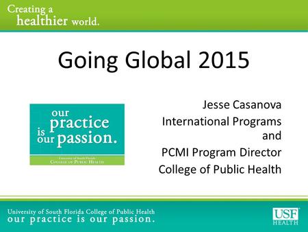Going Global 2015 Jesse Casanova International Programs and PCMI Program Director College of Public Health.