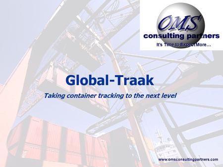 Global-Traak Taking container tracking to the next level It’s Time to Expect More… www.omsconsultingpartners.com.
