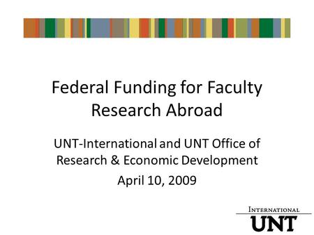 Federal Funding for Faculty Research Abroad UNT-International and UNT Office of Research & Economic Development April 10, 2009.