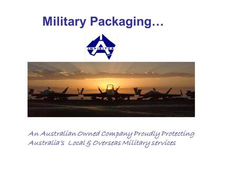 Military Packaging… An Australian Owned Company Proudly Protecting Australia’s Local & Overseas Military services.