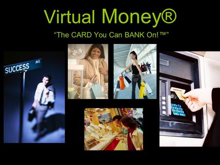 “The CARD You Can BANK On!™” Virtual Money®. The Product The hallmark product is the Virtual Money® Card™, a stored value pin based debit card, perfectly.