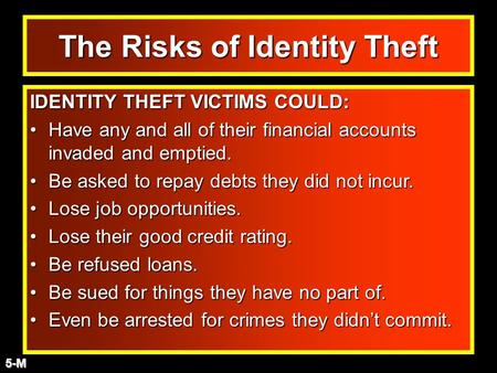 The Risks of Identity Theft IDENTITY THEFT VICTIMS COULD: Have any and all of their financial accounts invaded and emptied.Have any and all of their financial.