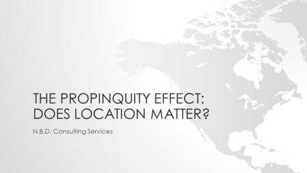 THE PROPINQUITY EFFECT: DOES LOCATION MATTER? N.B.D. Consulting Services.