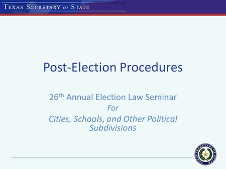 Post-Election Procedures 26 th Annual Election Law Seminar For Cities, Schools, and Other Political Subdivisions.