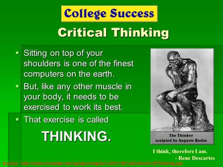 Critical Thinking  Sitting on top of your shoulders is one of the finest computers on the earth.  But, like any other muscle in your body, it needs to.