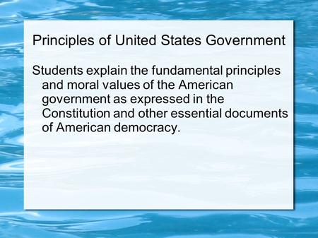 Principles of United States Government Students explain the fundamental principles and moral values of the American government as expressed in the Constitution.