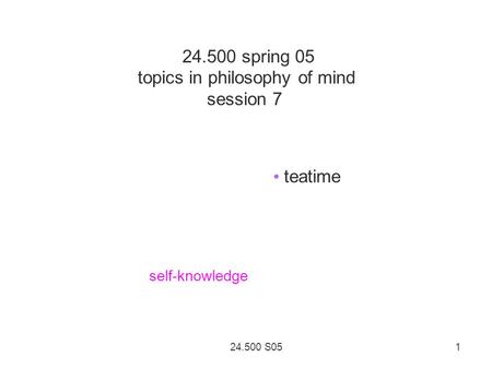 24.500 S05 1 24.500 spring 05 topics in philosophy of mind session 7 teatime self-knowledge.