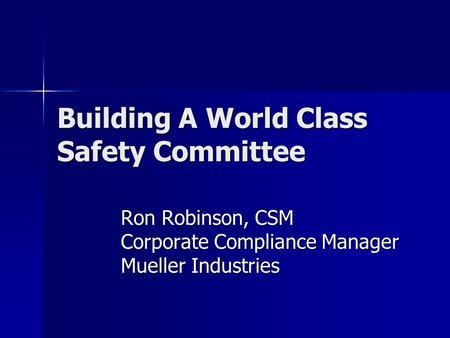 Building A World Class Safety Committee Ron Robinson, CSM Corporate Compliance Manager Mueller Industries.