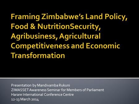 Presentation by Mandivamba Rukuni ZIMASSET Awareness Seminar for Members of Parliament Harare International Conference Centre 12-13 March 2014.