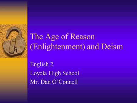 The Age of Reason (Enlightenment) and Deism English 2 Loyola High School Mr. Dan O’Connell.