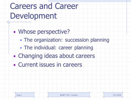 Fall 2008MGMT 412 | CareersPage 1 Careers and Career Development Whose perspective? The organization: succession planning The individual: career planning.
