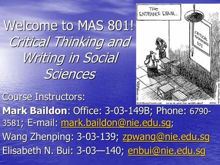 Welcome to MAS 801! Critical Thinking and Writing in Social Sciences Course Instructors: Mark Baildon: Office: 3-03-149B; Phone: 6790- 3581 ;