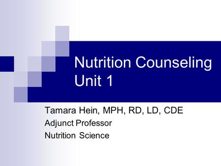 Nutrition Counseling Unit 1 Tamara Hein, MPH, RD, LD, CDE Adjunct Professor Nutrition Science.