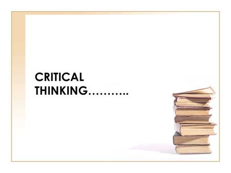 CRITICAL THINKING………... Critical Thinking What is critical thinking??? …..”the intellectually disciplined process of actively and skillfully conceptualizing,