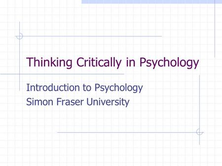 Thinking Critically in Psychology Introduction to Psychology Simon Fraser University.