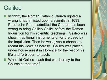 Galileo In 1992, the Roman Catholic Church righted a wrong it had inflicted upon a scientist in 1633. Pope John Paul II admitted the Church has been wrong.