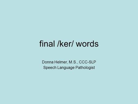 Final /ker/ words Donna Helmer, M.S., CCC-SLP Speech Language Pathologist.