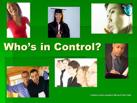 Who’s in Control? © All photo clip art copyright of Microsoft Office Online.