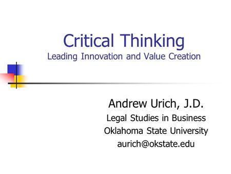 Critical Thinking Leading Innovation and Value Creation Andrew Urich, J.D. Legal Studies in Business Oklahoma State University