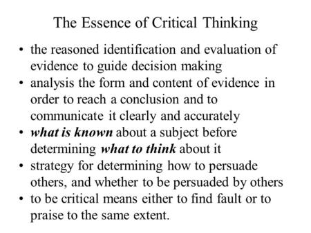 The Essence of Critical Thinking the reasoned identification and evaluation of evidence to guide decision making analysis the form and content of evidence.