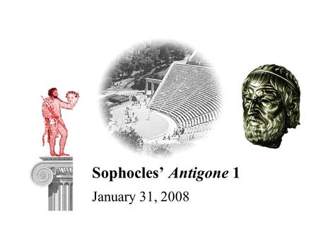 Sophocles’ Antigone 1 January 31, 2008. 2 Agenda Background –Play-facts, “Theban Cycle,” Politics, etc. Class Discussion –Cleon versus Antigone Gender.