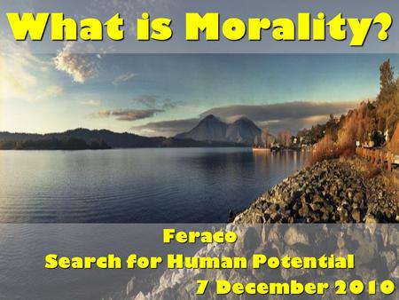 What is Morality? Feraco Search for Human Potential 7 December 2010.