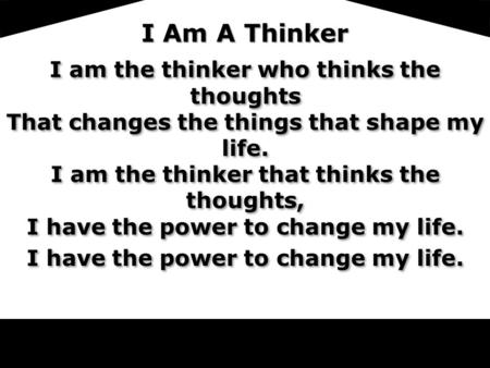 LoV I Am A Thinker I am the thinker who thinks the thoughts That changes the things that shape my life. I am the thinker that thinks the thoughts, I have.