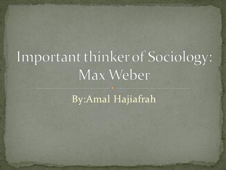 By:Amal Hajiafrah. Max Weber Born April 21 1864 Germany, died June 14, 1920, Munich Max Weber is a German sociologist and a political economist. Max was.