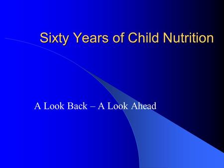 Sixty Years of Child Nutrition A Look Back – A Look Ahead.
