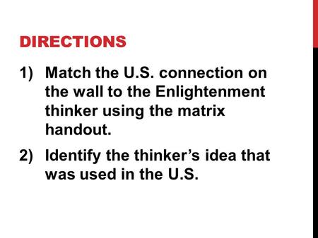 DIRECTIONS 1)Match the U.S. connection on the wall to the Enlightenment thinker using the matrix handout. 2)Identify the thinker’s idea that was used in.