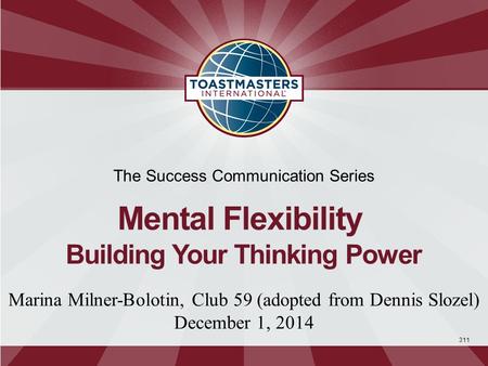 311 The Success Communication Series Mental Flexibility Building Your Thinking Power Marina Milner-Bolotin, Club 59 (adopted from Dennis Slozel) December.