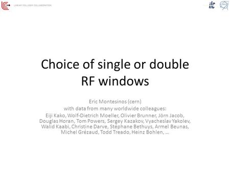 Choice of single or double RF windows Eric Montesinos (cern) with data from many worldwide colleagues: Eiji Kako, Wolf-Dietrich Moeller, Olivier Brunner,