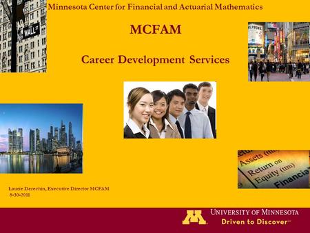 Minnesota Center for Financial and Actuarial Mathematics MCFAM Career Development Services Laurie Derechin, Executive Director MCFAM 8-30-2011.
