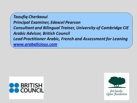 Taoufiq Cherkaoui Principal Examiner, Edexcel Pearson Consultant and Bilingual Trainer, University of Cambridge CIE Arabic Advisor, British Council Lead.