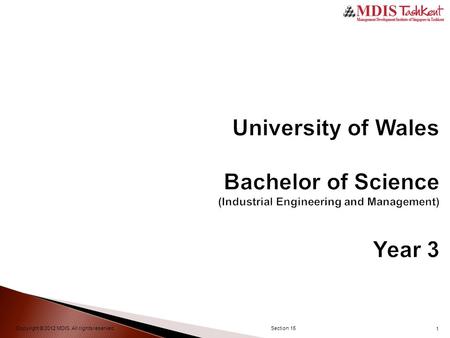 1 University of Wales Bachelor of Science (Industrial Engineering and Management) Year 3 Copyright © 2012 MDIS. All rights reserved.Section 15.