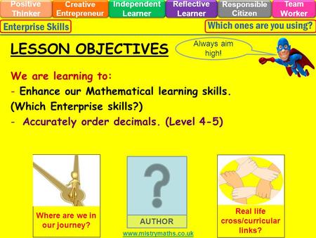 We are learning to: - Enhance our Mathematical learning skills. (Which Enterprise skills?) -Accurately order decimals. (Level 4-5) Always aim high! LESSON.