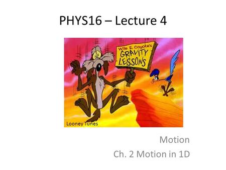 PHYS16 – Lecture 4 Motion Ch. 2 Motion in 1D Looney Tunes.