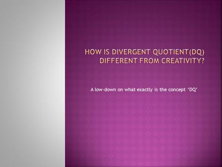 A low-down on what exactly is the concept ‘DQ’. English author and international advisor on education, Sir Ken Robinson says Divergent Thinking is not.