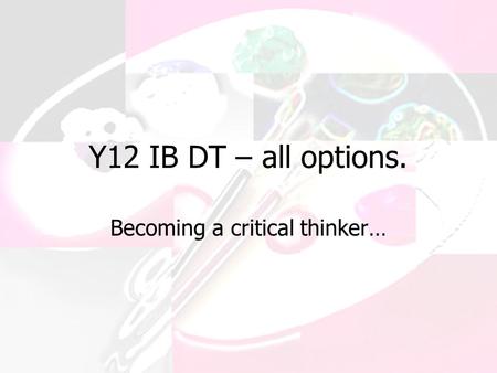 Y12 IB DT – all options. Becoming a critical thinker…