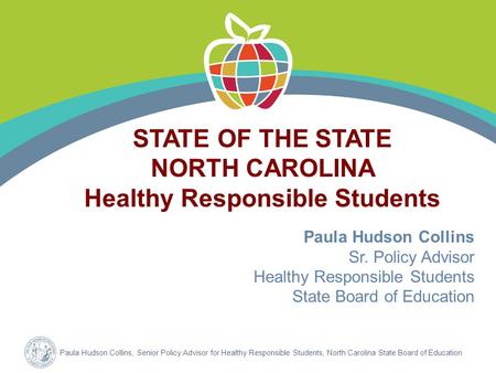 Paula Hudson Collins, Senior Policy Advisor for Healthy Responsible Students, North Carolina State Board of Education Paula Hudson Collins Sr. Policy Advisor.