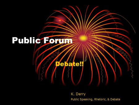 Public Forum Debate!! K. Derry Public Speaking, Rhetoric, & Debate.